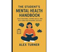 The Student’s Mental Health Handbook: Daily Routines, Coping Skills, and Self-Care for Academic Success