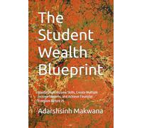 The Student Wealth Blueprint: Master High-Income Skills, Create Multiple Income Streams, and Achieve Financial Freedom Before 25