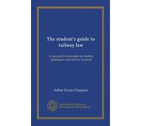 The student's guide to railway law: a manual of information for traders, passengers, and railway students