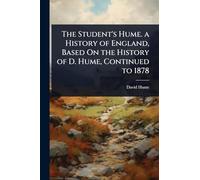 The Student's Hume. a History of England, Based On the History of D. Hume, Continued to 1878