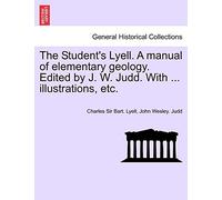 The Student's Lyell. A manual of elementary geology. Edited by J. W. Judd. With ... illustrations, etc.