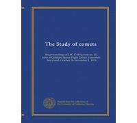 The Study of comets: the proceedings of IAU Colloquium no. 25, held at Goddard Space Flight Center, Greenbelt, Maryland, October 28-November 1, 1974