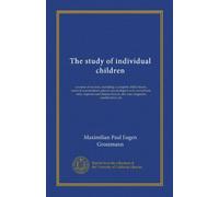The study of individual children: a system of records, including a complete child history, medical examinations, physio-psychological and mental ... also case diagnosis, classification, etc