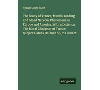 The Study of Trance, Muscle-reading and Allied Nervous Phenomena in Europe and America. With a Letter on The Moral Character of Trance Subjects, and a Defence of Dr. Charcot
