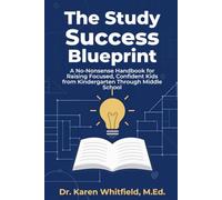 THE STUDY SUCCESS BLUEPRINT: A No-Nonsense Handbook for Raising Focused, Confident Kids from Kindergarten Through Middle School
