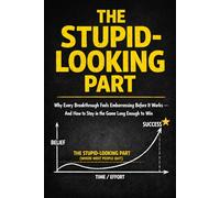 The Stupid-Looking Part: Why Every Breakthrough Feels Embarrassing Before It Works - And How to Stay in the Game Long Enough to Win