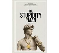 The Stupidity of Man [Abridged Edition]: The Core Ideas Made Clear