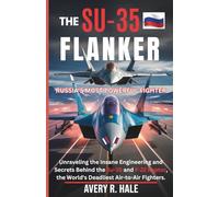 The Su-35 Flanker: Russia's Most Powerful Fighter: Unraveling the Insane Engineering and Secrets Behind the Su-35 and F-22 Raptor, the World's ... of the World’s Legendary Aircraft.)