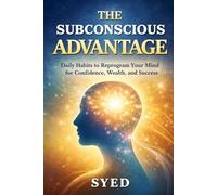 The Subconscious Advantage: Daily Habits to Reprogram Your Mind for Confidence, Wealth, and Success
