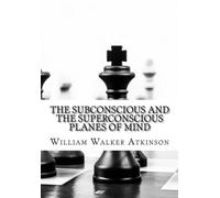 The Subconscious and the Superconscious Planes of Mind by William Walker Atkinson (2015-08-13)