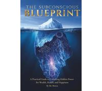The Subconscious Blueprint: A Practical Guide to Unlocking Hidden Power for Wealth, Health, and Happiness