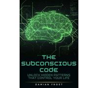 The Subconscious Code: UNLOCK HIDDEN PATTERNS THAT CONTROL YOUR LIFE