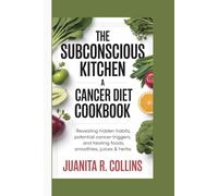 THE SUBCONSCIOUS KITCHEN: A CANCER DIET COOKBOOK: Revealing Hidden Habits, Potential Cancer Triggers, and Healing Foods, Smoothies, Juices & Herbs
