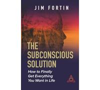 The Subconscious Solution: How To Finally Get Everything You Want In Life