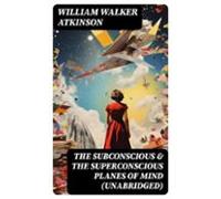 The Subconscious & The Superconscious Planes Of Mind (unabridged)