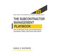 THE SUBCONTRACTOR MANAGEMENT PLAYBOOK: How to Set Clear Scope, Drive Performance, Coordinate Trades, and Prevent Site Failure: 3 (The Construction Project Manager Series)
