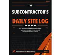 The Subcontractor's Daily Site Log: Field Records for Labor, Progress, Deliveries, Equipment, Delays, Safety, Inspections, Directions & Potential Changes