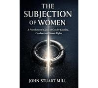 THE SUBJECTION OF WOMEN: A Foundational Classic of Gender Equality, Freedom, and Human Rights