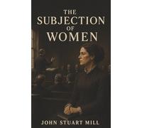 The Subjection of Women: A Radical Case Against Women’s Legal Subordination