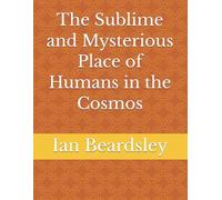 The Sublime and Mysterious Place of Humans in the Cosmos