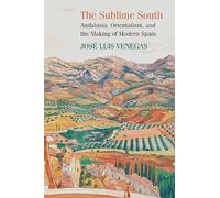 The Sublime South: Andalusia, Orientalism, and the Making of Modern Spain
