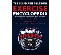 The Submarine Strength Exercise Encyclopedia: A Complete Guide to Building Strength, Muscle, and Lifelong Performance Through the Big Five Lifts