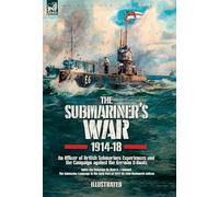 The Submariner's War, 1914-18. An Officer of British Submarines Experiences and the Campaign against the German U-Boats: Under the Periscope & The Submarine Campaign in the Early Part of 1917