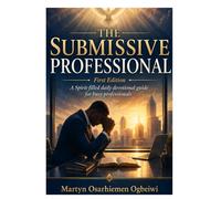 The Submissive Professional - Dying to Self, Living in the Spirit: A 31-Day Spiritual Guide Journal for Busy Professionals Seeking Peace, Purpose, and the Holy Spirit’s Direction