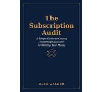 The Subscription Audit: Reclaim Your Money: A Simple Guide to Cutting Recurring Charges and Subscriptions