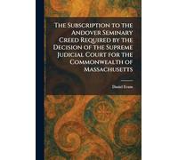 The Subscription to the Andover Seminary Creed Required by the Decision of the Supreme Judicial Court for the Commonwealth of Massachusetts