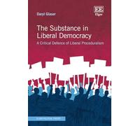 The Substance in Liberal Democracy: A Critical Defence of Liberal Proceduralism (Elgar Political Theory series)