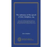 The substance of the speech of John Adolphus, esq: before a select committee of the House of commons, in summing up the case of the English ... 1814 : Sir Robert Peel, bart. in the chair
