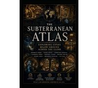 The Subterranean Atlas: Exploring Cities Below the Ground Across the Globe (Ancient Aliens & Ancient Mysteries)