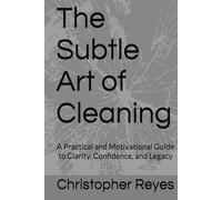 The Subtle Art of Cleaning: A Practical and Motivational Guide to Clarity, Confidence, and Legacy
