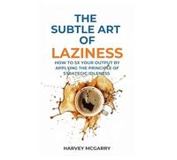 The Subtle Art Of Laziness: How to 5X Your Output by Applying the Principle of Strategic Idleness