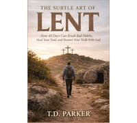 THE SUBTLE ART OF LENT: How 40 Days Can Break Bad Habits, Heal Your Soul, and Restore Your Walk With God