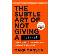 The Subtle Art of Not Giving a Bleep: A Counterintuitive Approach to Living a Good Life
