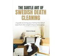 THE SUBTLE ART OF SWEDISH DEATH CLEANING: A guide to Giving your Family the Gift of Ease from the weight of your belongings