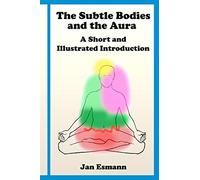 The Subtle Bodies and the Aura: A short and illustrated introduction