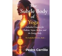 The subtle body of yoga: Embodied Practices for Chakras, Vayus, Koshas, and the Energy Body (The Embodied Practice)