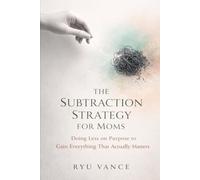 The Subtraction Strategy For Moms: How to Stop Doing It All, Quiet the Guilt, and Be the “Good Enough” Mother Your Kids Actually Need
