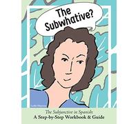 The Subwhative?: The Subjunctive in Spanish: A Step-by-Step Workbook & Guide: The Spanish Subjunctive: A Step-by-Step Workbook & Guide