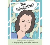 The Subwhative?: The Subjunctive in Spanish: A Step-by-Step Workbook & Guide: The Spanish Subjunctive: A Step-by-Step Workbook & Guide