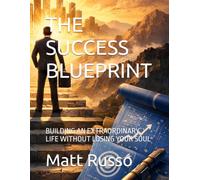THE SUCCESS BLUEPRINT: BUILDING AN EXTRAORDINARY LIFE WITHOUT LOSING YOUR SOUL