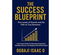 The Success Blueprint: Five Levels of Growth and the Path to True Dominion: A Structured Guide for Becoming Exceptional, Building Influence, and Shaping Generational Impact