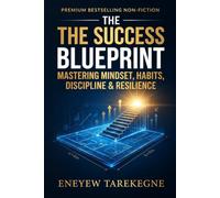 The Success Blueprint: Mastering Mindset, Habits, Discipline & Resilience: A Practical Guide to Unlocking Your Potential, Building Lasting Habits, and Achieving Extraordinary Success
