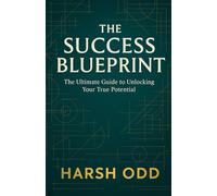 The Success Blueprint: The Ultimate Guide to Unlocking Your True Potential