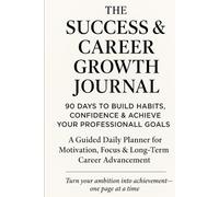 The Success & Career Growth Journal: 90 Days to Build Habits, Confidence & Achieve Your Professional Goals