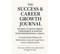 The Success & Career Growth Journal: 90 Days to Build Habits, Confidence & Achieve Your Professional Goals