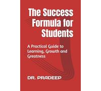 The Success Formula for Students: A Practical Guide to Learning, Growth and Greatness